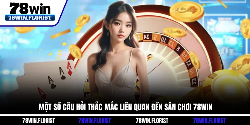 Một số câu hỏi thắc mắc liên quan đến sân chơi 78win
